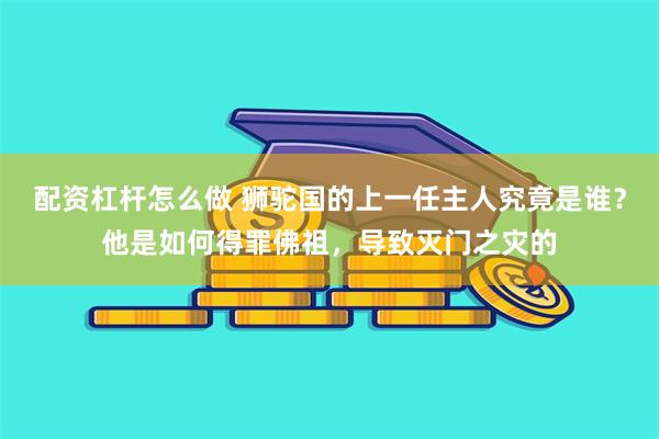 配资杠杆怎么做 狮驼国的上一任主人究竟是谁？他是如何得罪佛祖，导致灭门之灾的