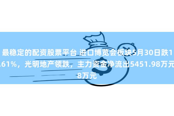 最稳定的配资股票平台 进口博览会板块5月30日跌1.61%，光明地产领跌，主力资金净流出5451.98万元