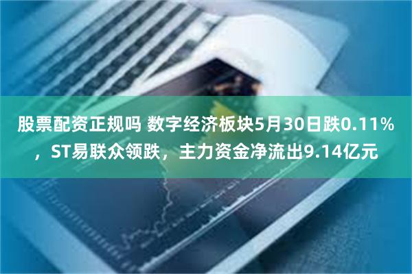 股票配资正规吗 数字经济板块5月30日跌0.11%，ST易联众领跌，主力资金净流出9.14亿元