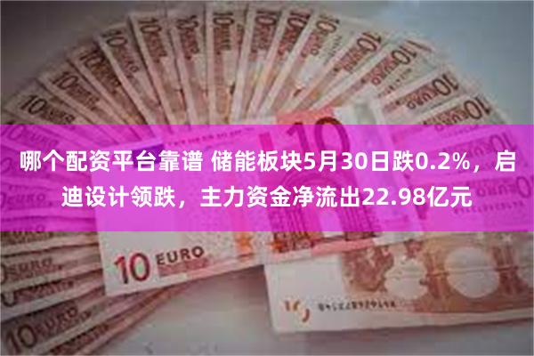 哪个配资平台靠谱 储能板块5月30日跌0.2%，启迪设计领跌，主力资金净流出22.98亿元