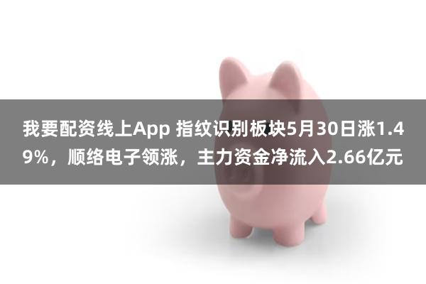 我要配资线上App 指纹识别板块5月30日涨1.49%，顺络电子领涨，主力资金净流入2.66亿元