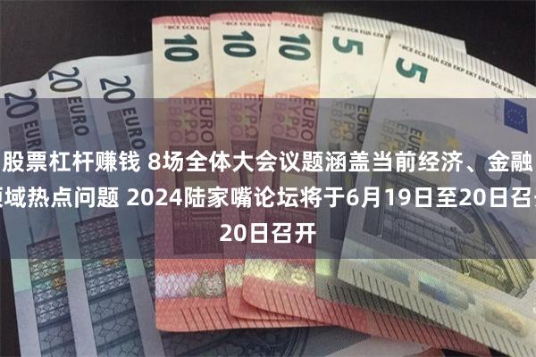 股票杠杆赚钱 8场全体大会议题涵盖当前经济、金融领域热点问题 2024陆家嘴论坛将于6月19日至20日召开