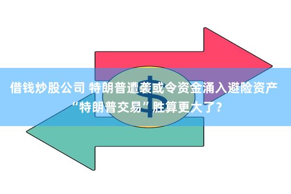 借钱炒股公司 特朗普遭袭或令资金涌入避险资产 “特朗普交易”胜算更大了？