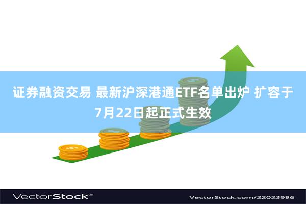 证券融资交易 最新沪深港通ETF名单出炉 扩容于7月22日起正式生效