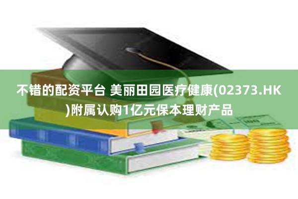 不错的配资平台 美丽田园医疗健康(02373.HK)附属认购1亿元保本理财产品