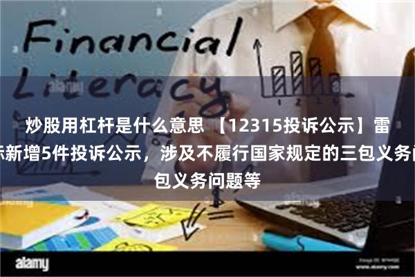 炒股用杠杆是什么意思 【12315投诉公示】雷士国际新增5件投诉公示，涉及不履行国家规定的三包义务问题等