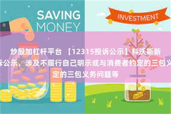 炒股加杠杆平台 【12315投诉公示】科沃斯新增3件投诉公示，涉及不履行自己明示或与消费者约定的三包义务问题等