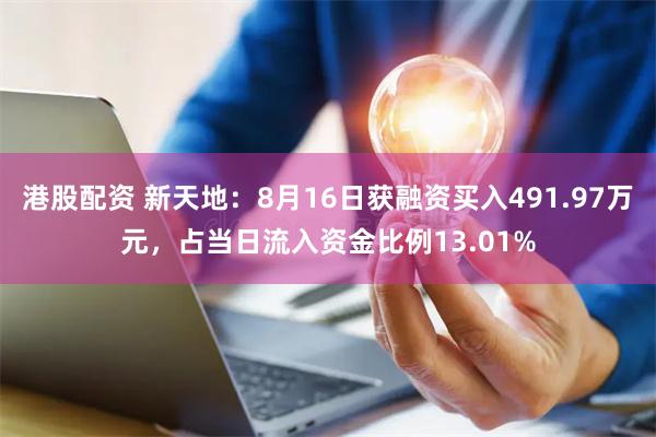 港股配资 新天地：8月16日获融资买入491.97万元，占当日流入资金比例13.01%