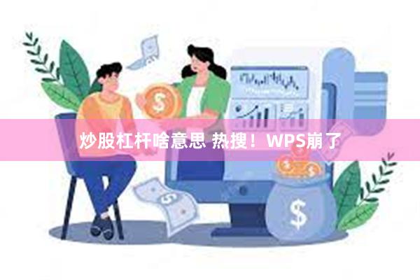 炒股杠杆啥意思 热搜！WPS崩了