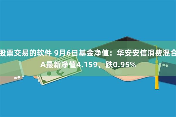 股票交易的软件 9月6日基金净值：华安安信消费混合A最新净值4.159，跌0.95%