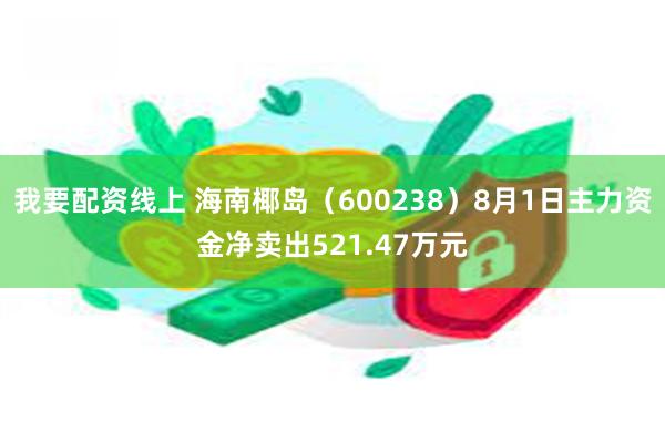 我要配资线上 海南椰岛（600238）8月1日主力资金净卖出521.47万元