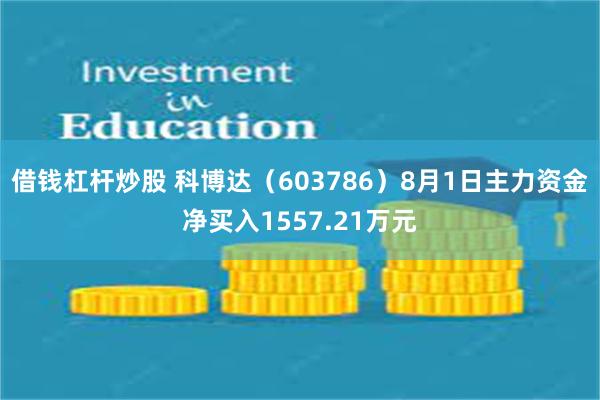 借钱杠杆炒股 科博达（603786）8月1日主力资金净买入1557.21万元