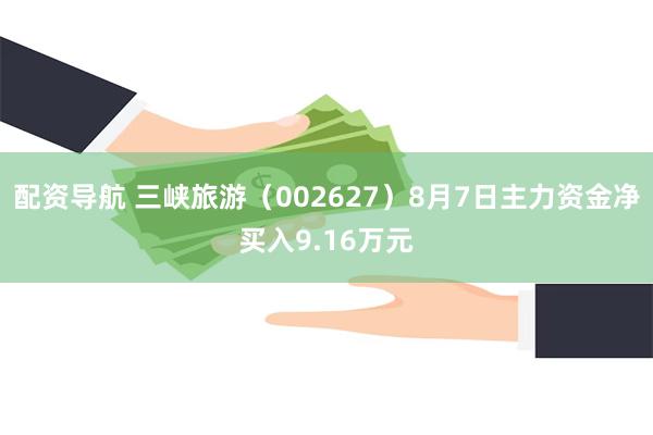 配资导航 三峡旅游（002627）8月7日主力资金净买入9.16万元