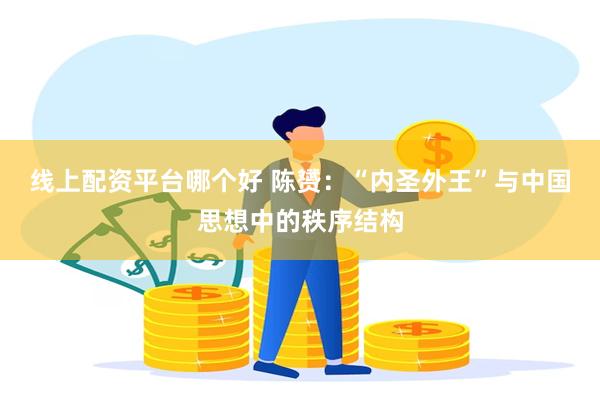 线上配资平台哪个好 陈赟：“内圣外王”与中国思想中的秩序结构