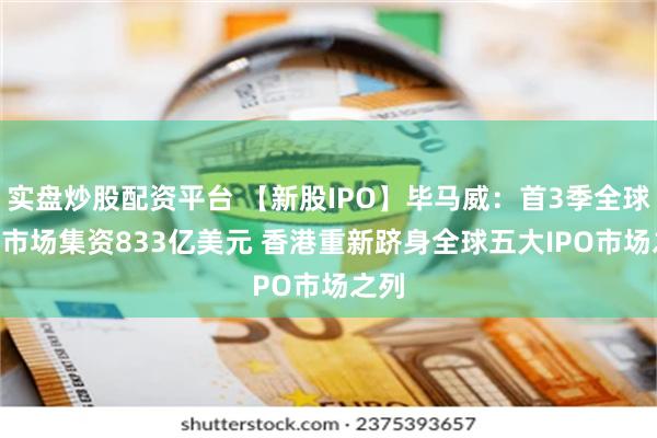 实盘炒股配资平台 【新股IPO】毕马威：首3季全球IPO市场集资833亿美元 香港重新跻身全球五大IPO市场之列