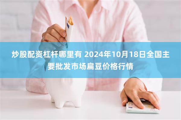 炒股配资杠杆哪里有 2024年10月18日全国主要批发市场扁豆价格行情