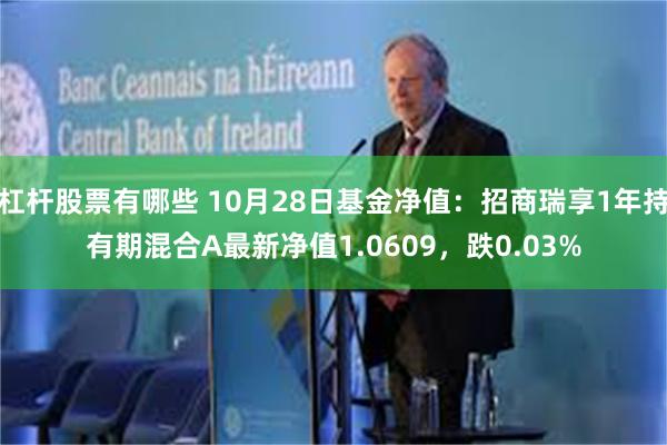 杠杆股票有哪些 10月28日基金净值：招商瑞享1年持有期混合A最新净值1.0609，跌0.03%