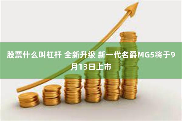 股票什么叫杠杆 全新升级 新一代名爵MG5将于9月13日上市