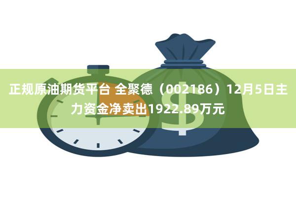 正规原油期货平台 全聚德（002186）12月5日主力资金净卖出1922.89万元