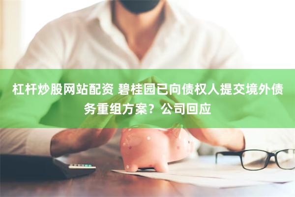 杠杆炒股网站配资 碧桂园已向债权人提交境外债务重组方案？公司回应