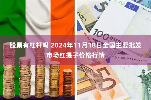 股票有杠杆吗 2024年11月18日全国主要批发市场红提子价格行情