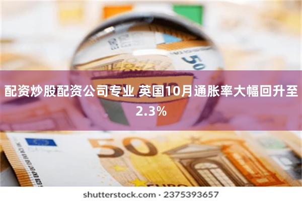 配资炒股配资公司专业 英国10月通胀率大幅回升至2.3%