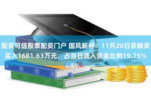 配资可信股票配资门户 国风新材：11月20日获融资买入1681.63万元，占当日流入资金比例19.75%