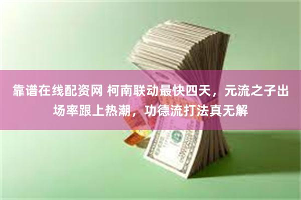 靠谱在线配资网 柯南联动最快四天，元流之子出场率跟上热潮，功德流打法真无解