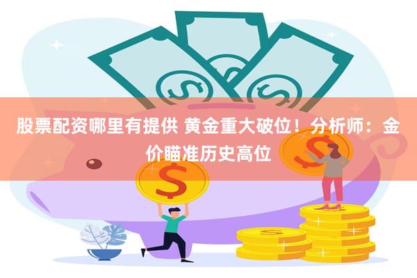 股票配资哪里有提供 黄金重大破位！分析师：金价瞄准历史高位