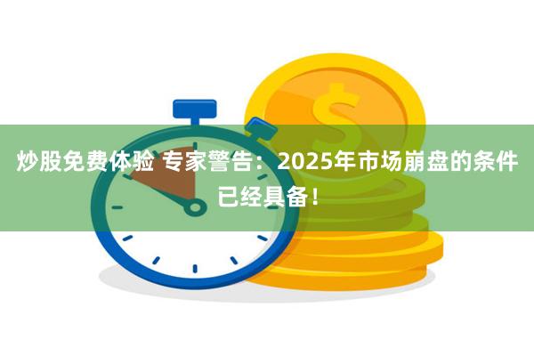 炒股免费体验 专家警告：2025年市场崩盘的条件已经具备！