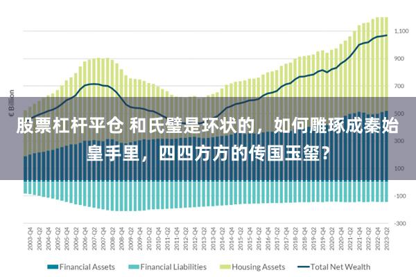 股票杠杆平仓 和氏璧是环状的，如何雕琢成秦始皇手里，四四方方的传国玉玺？