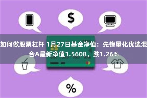 如何做股票杠杆 1月27日基金净值：先锋量化优选混合A最新净值1.5608，跌1.26%