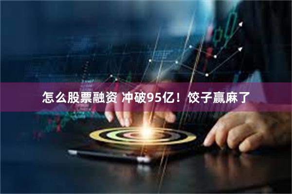 怎么股票融资 冲破95亿！饺子赢麻了