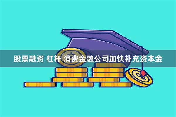 股票融资 杠杆 消费金融公司加快补充资本金