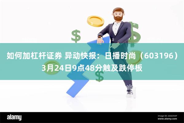 如何加杠杆证券 异动快报：日播时尚（603196）3月24日9点48分触及跌停板
