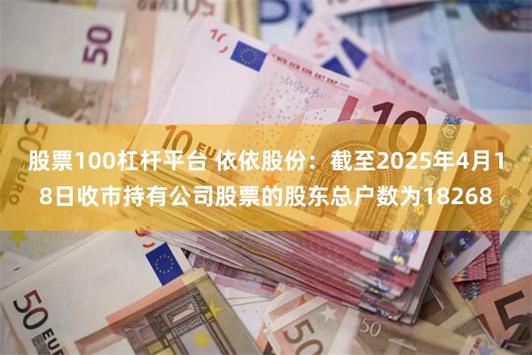 股票100杠杆平台 依依股份：截至2025年4月18日收市持有公司股票的股东总户数为18268