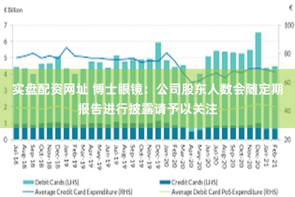 实盘配资网址 博士眼镜：公司股东人数会随定期报告进行披露请予以关注
