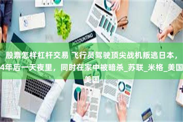 股票怎样杠杆交易 飞行员驾驶顶尖战机叛逃日本，4年后一天夜里，同时在家中被暗杀_苏联_米格_美国